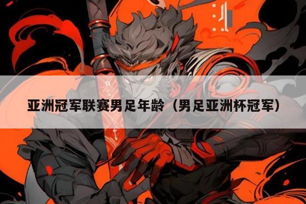 亚洲冠军联赛男足年龄（男足亚洲杯冠军）