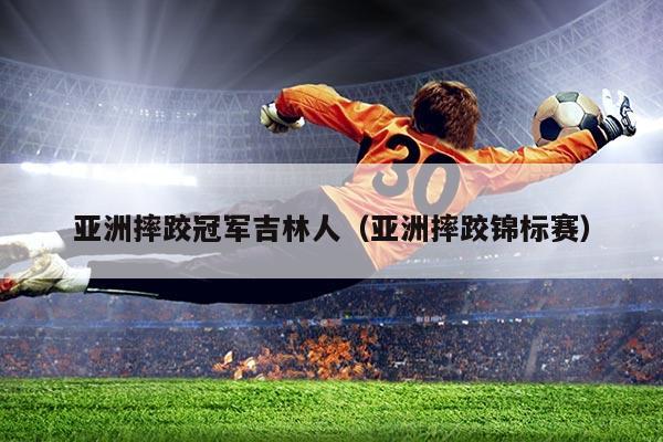 亚洲摔跤冠军吉林人(亚洲摔跤锦标赛)