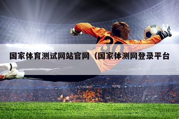国家体育测试网站官网（国家体测网登录平台）