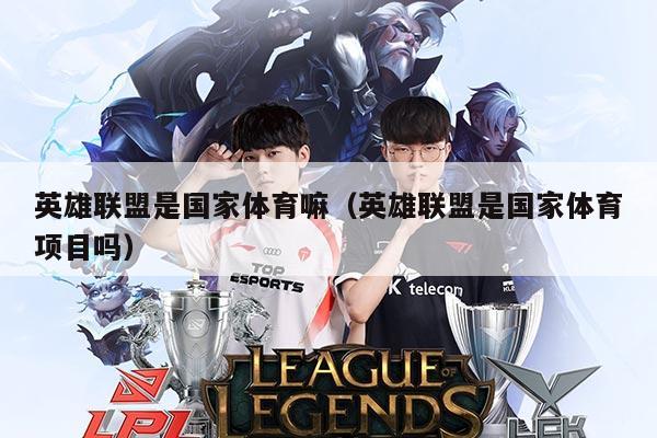 英雄联盟是国家体育嘛（英雄联盟是国家体育项目吗）