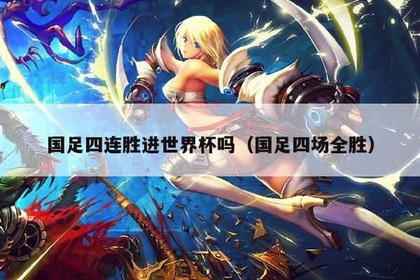 国足四连胜进世界杯吗（国足四场全胜）