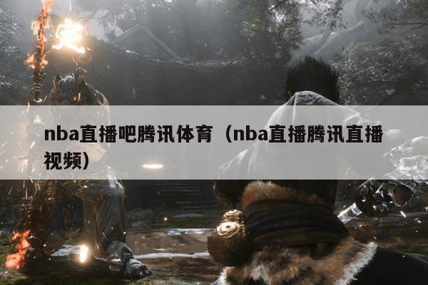 nba直播吧腾讯体育（nba直播腾讯直播视频）