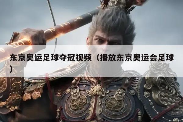 东京奥运足球夺冠视频（播放东京奥运会足球）