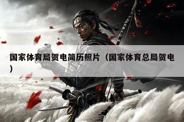 国家体育局贺电简历照片（国家体育总局贺电）