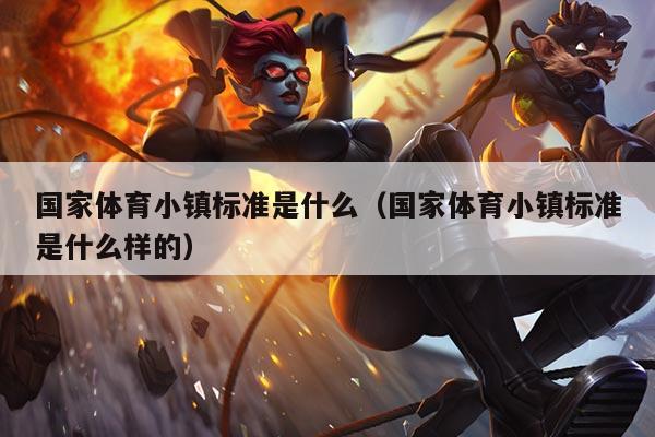 国家体育小镇标准是什么（国家体育小镇标准是什么样的）