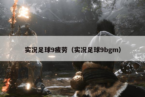 实况足球9疲劳（实况足球9bgm）