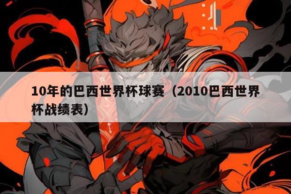 10年的巴西世界杯球赛（2010巴西世界杯战绩表）