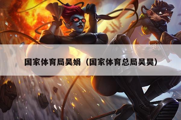 国家体育局吴娟（国家体育总局吴昊）