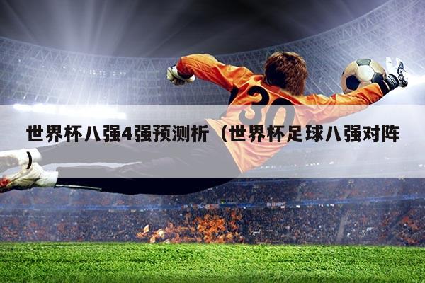 世界杯八强4强预测析（世界杯足球八强对阵）
