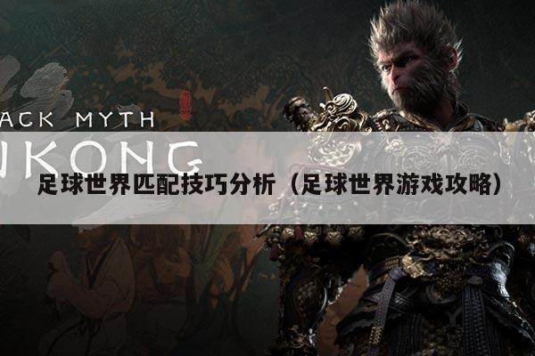 足球世界匹配技巧分析（足球世界游戏攻略）