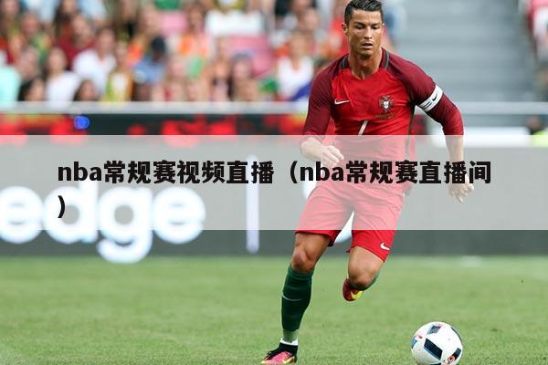 nba常规赛视频直播（nba常规赛直播间）