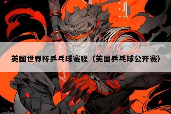 英国世界杯乒乓球赛程（英国乒乓球公开赛）